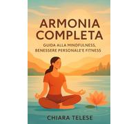 Armonia Completa: Guida alla Mindfulness, Benessere Personale e Fitness
