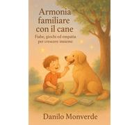 Armonia familiare con il cane: Fiabe, giochi ed empatia per crescere insieme