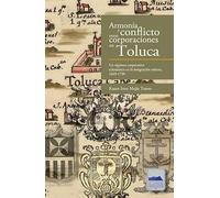 Armonía y conflicto entre corporaciones en Toluca : un régimen corporativo eclesiástico en la integración urbana, 1669-1799 / Karen Ivett Mejía Torres.
