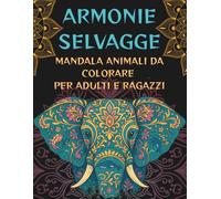 ARMONIE SELVAGGE: Mandala Animali da Colorare per Adulti e Ragazzi