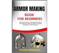 ARMOR MAKING BOOK FOR BEGINNERS: Step-By-Step Guide To Crafting Medieval, Fantasy, And Cosplay Armor With Easy Patterns, Techniques, And Materials For DIY Enthusiasts