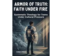 Armor of Truth: Faith Under Fire: Systematic Theology for Teens That Turns Doubt into Defense, Builds Unshakable Conviction, and Forges Solid Truth for Young Minds Under Cultural Pressure