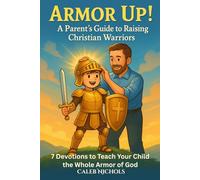 Armor Up! (A Parent’s Guide to Raising Christian Warriors)