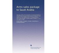 Arms sales package to Saudi Arabia: Hearings before the Committee on Foreign Relations, United States Senate, Ninety-seventh Congress, first session, ... October 1, 5, 6, 14, and 15, 1981: Volume 1