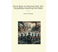 Army Boys on German Soil: Our Doughboys Quelling the Mobs (Classic Books)