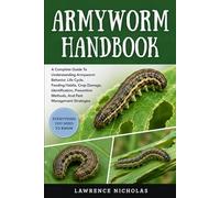 ARMYWORM HANDBOOK: A Complete Guide To Understanding Armyworm Behavior, Life Cycle, Feeding Habits, Crop Damage, Identification, Prevention Methods, And Pest Management Strategies