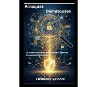 Arnaques Démasquées: Le Guide Ultime pour reconnaitre et éviter les escroqueries financières