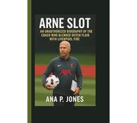 ARNE SLOT: An Unauthorized Biography Of The Coach Who Blended Dutch Flair With Liverpool Fire