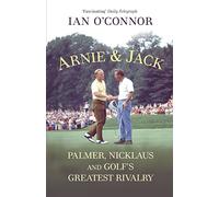 Arnie & Jack: Palmer, Nicklaus and Golf's Greatest Rivalry