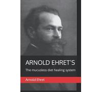 Arnold Ehret’s "The Mucusless Diet Healing System"