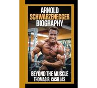 ARNOLD SCHWARZENEGGER BIOGRAPHY: Beyond the Muscle