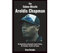 Aroldis Chapman: The Cuban Missile: The Untold Story of Baseball’s Fastest Pitcher, His Triumphs, Turmoil, and Legacy