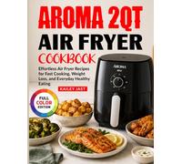 Aroma 2Qt Air Fryer Cookbook: Effortless Air Fryer Recipes for Fast Cooking, Weight Loss, and Everyday Healthy Eating