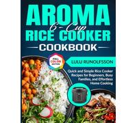 Aroma 6-Cup Rice Cooker Cookbook: Quick and Simple Rice Cooker Recipes for Beginners, Busy Families, and Effortless Home Cooking