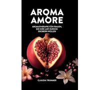 Aroma Amore: Aromatherapie für Frauen, die ihre Lust zurückerobern wollen