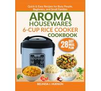 AROMA HOUSEWARES 6-CUP RICE COOKER COOKBOOK: Quick & Easy Recipes for Busy People, Beginners, and Small Families (The Aroma Kitchen Mastery Series)