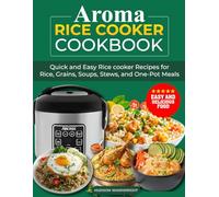AROMA Rice Cooker Cookbook: Quick and Easy Rice Cooker Recipes for Rice, Grains, Soups, Stews, and One-Pot Meals.