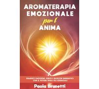 Aromaterapia Emozionale per l’Anima.: Guarisci Emozioni, Ferite e Blocchi Energetici con il Potere degli Oli Essenziali.