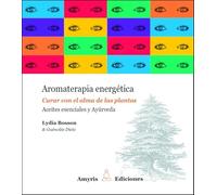 Aromaterapia energética: Curar con el alma de las plantas. Aceites esenciales y Ayúrveda. (Los singulares)