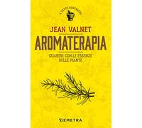 Aromaterapia. Guarire con le essenze delle piante (A tutto benessere)