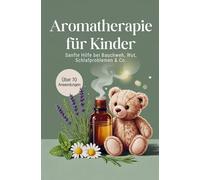 Aromatherapie für Kinder: Sanfte Hilfe bei Bauchweh, Wut & Schlafproblemen - Alltagsimpulse mit ätherischen Ölen, kindgerechter Dosierung und über 70 einfach umsetzbaren Rezept