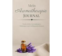 Aromatherapie Journal für ätherische Öle - Anwendungen & Mischungen festhalten: Dein persönliches Notizbuch für Rezepte, Wirkungen und Lieblingsöle