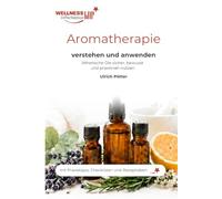 Aromatherapie verstehen und anwenden: Ätherische Öle sicher, bewusst und praxisnah für Wohlbefinden, Entspannung und Alltag nutzen (WellnessInPerfektion Fachbücher)