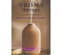 Aromatherapy. Essential Oil Inspirations. Blends for the Four Seasons.: Over 40 Seasonal Diffuser Blends for Relaxation, Energy, Sleep and Emotional Balance.