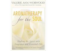 Aromatherapy for the Soul: Healing the Spirit With Fragrance And Essential Oils