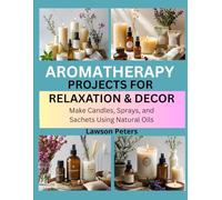 AROMATHERAPY PROJECTS FOR RELAXATION & DECOR: Make Candles, Sprays, and Sachets Using Natural Oils