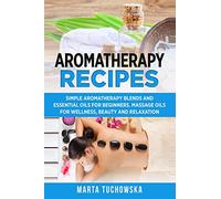 Aromatherapy Recipes: Simple Aromatherapy Blends and Essential Oils for Beginners. Massage Oils for Wellness, Beauty and Relaxation: 3 (Aromatherapy & Essential Oils)