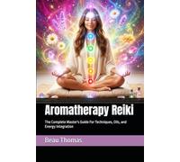 Aromatherapy Reiki: The Complete Master's Guide For Techniques, Oils, and Energy Integration: 7 (Reiki Evolution: New & Improved Techniques For Energy Healing)