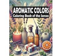 Aromatic Colors - Coloring Book of the Senses: Relaxing Art Inspired by Aromas - A Mindful Journey for Creativity and Stress Relief (Scented Coloring Journeys: A World of Aromatic Inspiration)