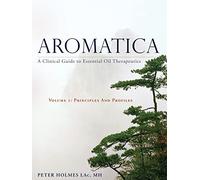 Aromatica Volume 1: A Clinical Guide to Essential Oil Therapeutics. Principles and Profiles