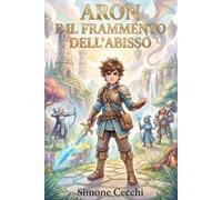ARON E IL FRAMMENTO DELL’ABISSO: Un romanzo fantasy epico con draghi, eroi prescelti e una guerra contro le forze dell’oscurità