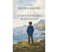 Aron und die wilden Meere: Ein Tagebuch über Freiheit, Familie und große Entdeckungen