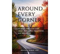 AROUND EVERY CORNER: JOURNEY THROUGH LOSS, GRIEF, SURVIVING TREATMENT, AND RECOVERY