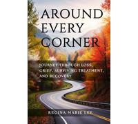 AROUND EVERY CORNER: JOURNEY THROUGH LOSS, GRIEF, SURVIVING TREATMENT, AND RECOVERY