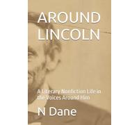 AROUND LINCOLN: A Literary Nonfiction Life in the Voices Around Him