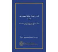 Around the shores of Asia: a diary of travel from the Golden Horn to the Golden Gate