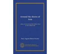 Around the shores of Asia: a diary of travel from the Golden Horn to the Golden Gate