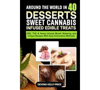 Around the World in 40 Desserts - Sweet Cannabis-Infused Edible Treats: CBD, THC & Hemp Infused Mouth Watering and Unique Recipes with Easy Extraction methods