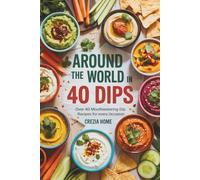 Around the World in 40 Dips: Over 40 Mouthwatering Dip Recipes for Every Occasion