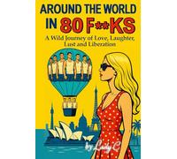 AROUND THE WORLD IN 80 F**KS: A Wild Journey of Love, Laughter, Lust and Liberation