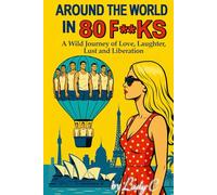 AROUND THE WORLD IN 80 F**KS: A Wild Journey of Love, Laughter, Lust and Liberation