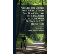 Around the World on a Bicycle From San Francisco to Teheran. With Illustrations. With Preface by T. W. Higginson