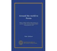 Around the world to Persia: letters written while on the journey as a member of the American-Persian Relief Commission in 1918