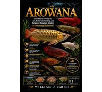 AROWANA: A Definitive Guide to Care, Behavior, Breeding, and Advanced Aquarium Mastery for Enthusiasts and Professionals