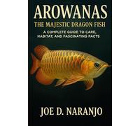 Arowanas: The Majestic Dragon Fish: A Complete Guide to Care, Habitat, and Fascinating Facts