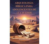 ARQUEOLOGIA BÍBLICA PARA ADOLESCENTES DE 13 A 19 ANOS: Explore civilizações perdidas, descubra evidências antigas e fortaleça sua fé por meio de histórias do passado